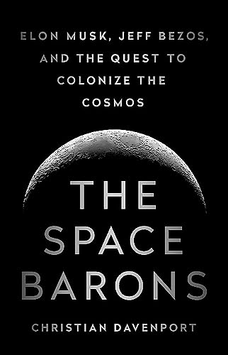 The Space Barons: Elon Musk, Jeff Bezos, and the Quest to Colonize the Cosmos