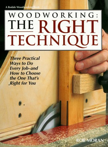 Woodworking: The Right Technique : Three Practical Ways to Do Every Job-And How to Choose the One That's Right for You