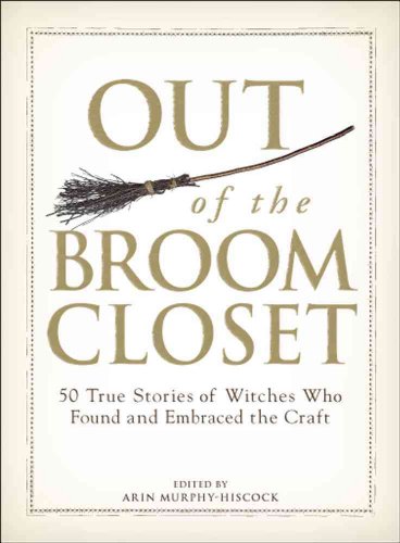 Out of the Broom Closet: 50 True Stories of Witches Who Found and Embraced the Craft